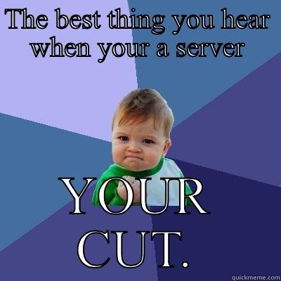 Server memes - THE BEST THING YOU HEAR WHEN YOUR A SERVER YOUR CUT. Success Kid