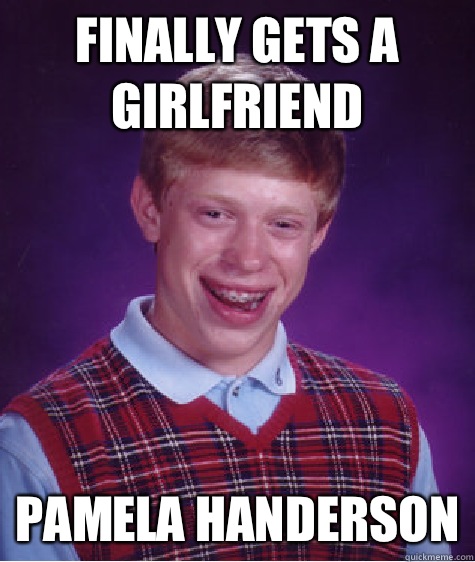 Finally gets a girlfriend  Pamela HANDerson  Bad Luck Brian