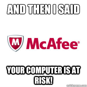 And then I said Your computer is at risk!  Scumbag McAfee