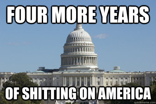 Four more years of shitting on America - Four more years of shitting on America  Scumbag Congress