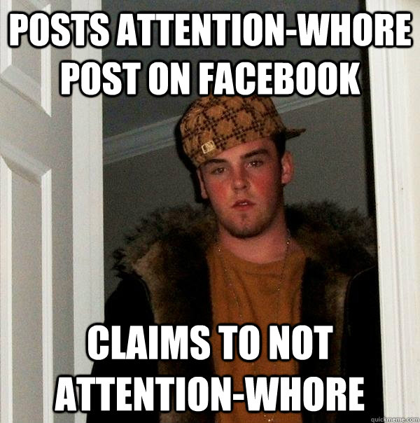 Posts attention-whore post on Facebook Claims to not attention-whore  Scumbag Steve