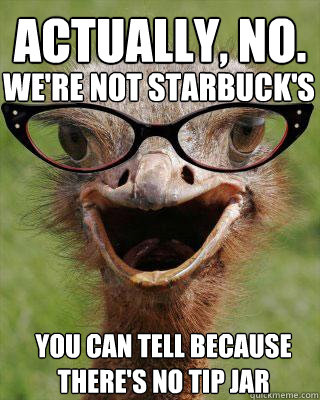 Actually, No. 
 We're Not Starbuck's You can tell because there's no tip jar  Judgmental Bookseller Ostrich