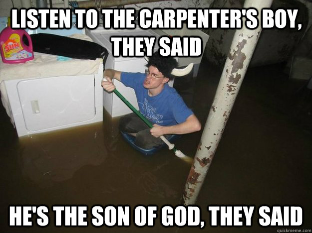 listen to the carpenter's boy, they said he's the son of god, they said - listen to the carpenter's boy, they said he's the son of god, they said  Do the laundry they said