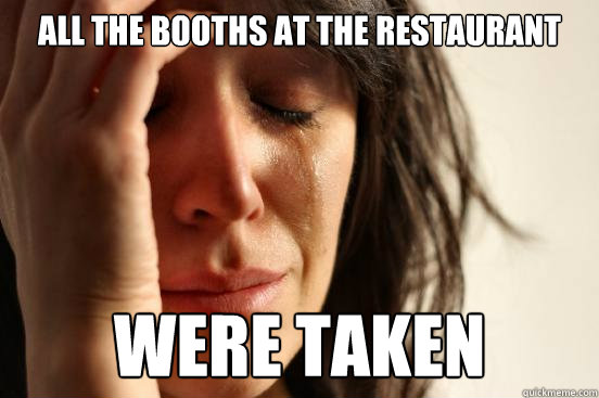 All the booths at the restaurant were taken  First World Problems