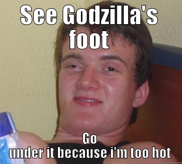 SEE GODZILLA'S FOOT GO UNDER IT BECAUSE I'M TOO HOT 10 Guy