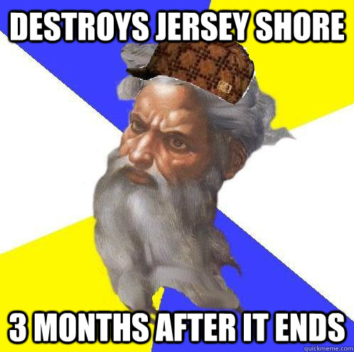 Destroys Jersey Shore 3 months after it ends  Scumbag God