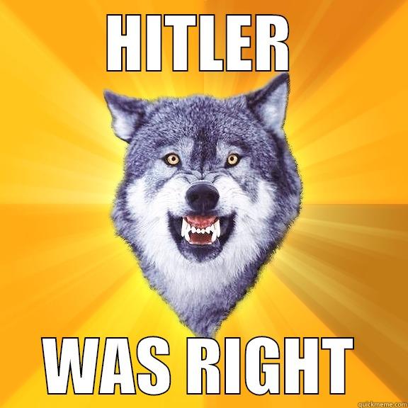 HITLER WAS RIGHT Courage Wolf