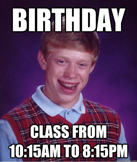 Birthday Class from 10:15am to 8:15pm   Bad Luck Brian