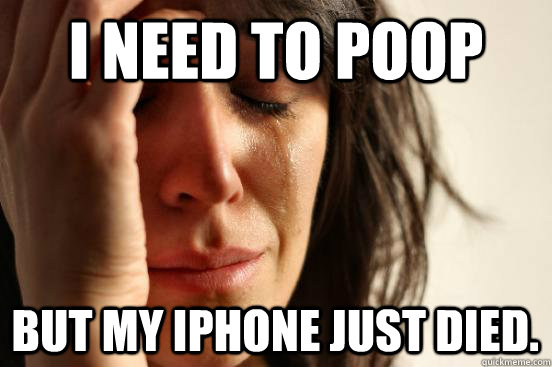 I need to poop but my iPhone just died.  First World Problems