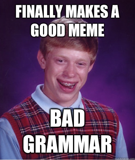 Finally makes a good meme Bad Grammar  Bad Luck Brian