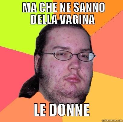           MA CHE NE SANNO           DELLA VAGINA               LE DONNE            Butthurt Dweller