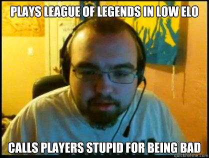 Plays League of Legends in Low elo calls players stupid for being bad - Plays League of Legends in Low elo calls players stupid for being bad  scumbag league player