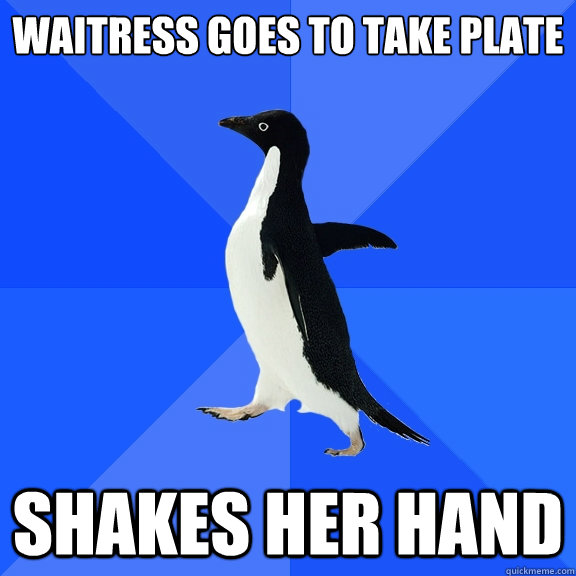 Waitress goes to take plate shakes her hand  Socially Awkward Penguin