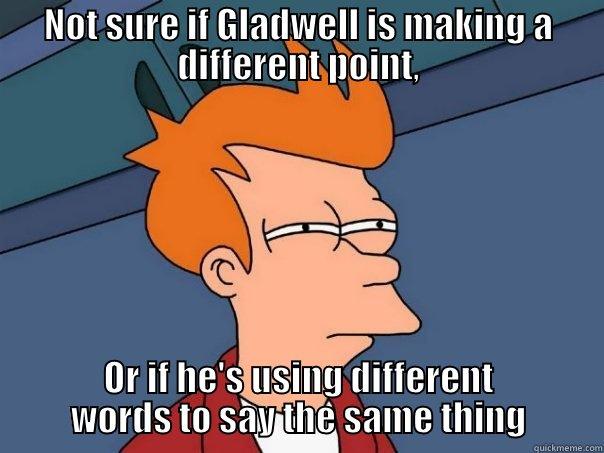 NOT SURE IF GLADWELL IS MAKING A DIFFERENT POINT, OR IF HE'S USING DIFFERENT WORDS TO SAY THE SAME THING Futurama Fry