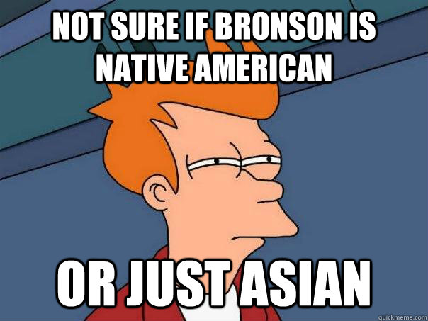 Not sure if Bronson is Native American Or just Asian  Futurama Fry