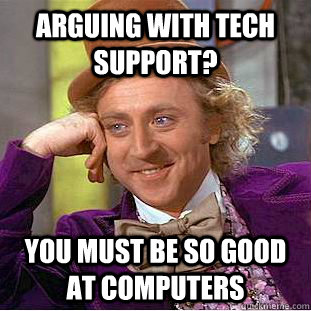 arguing with tech support? you must be so good at computers - arguing with tech support? you must be so good at computers  Condescending Wonka