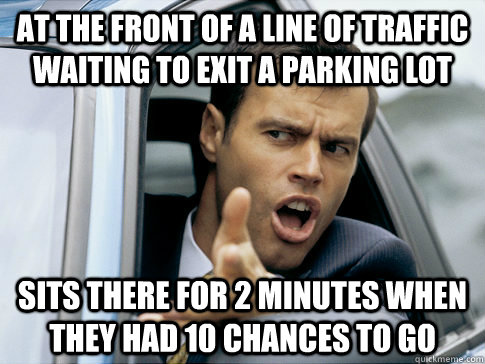 At the front of a line of traffic waiting to exit a parking lot Sits there for 2 minutes when they had 10 chances to go - At the front of a line of traffic waiting to exit a parking lot Sits there for 2 minutes when they had 10 chances to go  Asshole driver