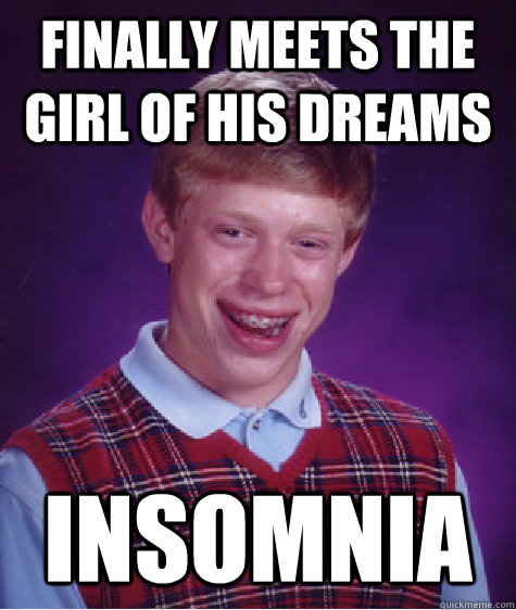 finally Meets the girl of his dreams Insomnia  Bad Luck Brian