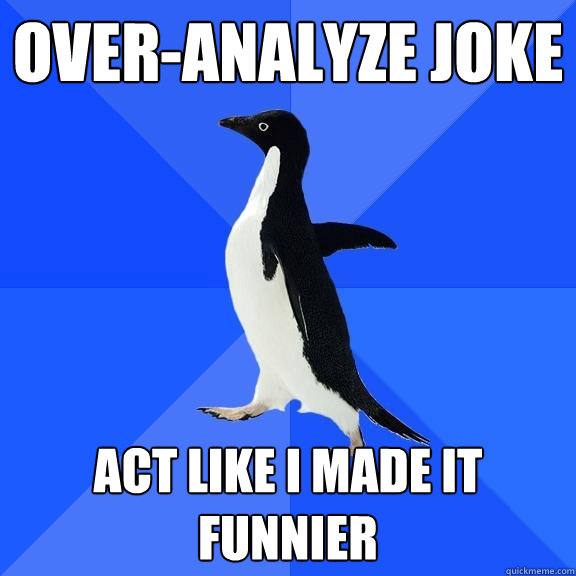 Over-analyze joke act like I made it funnier - Over-analyze joke act like I made it funnier  Socially Awkward Penguin