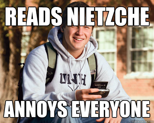 Reads Nietzche Annoys everyone  College Freshman