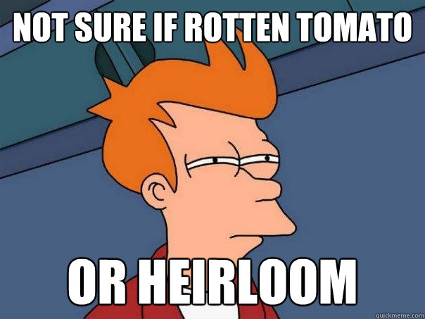 Not sure if rotten tomato Or heirloom - Not sure if rotten tomato Or heirloom  Futurama Fry