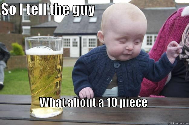 SO I TELL THE GUY                                    WHAT ABOUT A 10 PIECE                                                                              drunk baby