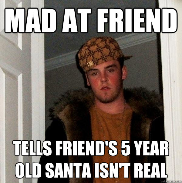 mad at friend tells friend's 5 year old santa isn't real  Scumbag Steve