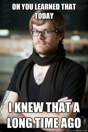 Oh you Learned that today I knew that a long time ago  Hipster Barista