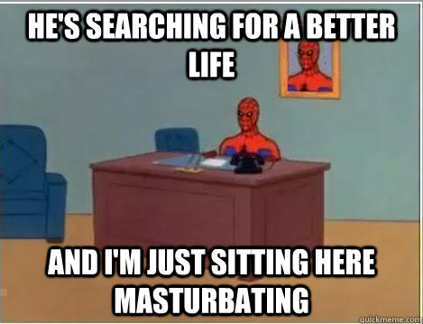 He's searching for a better life And I'm just sitting here masturbating  Spiderman Desk