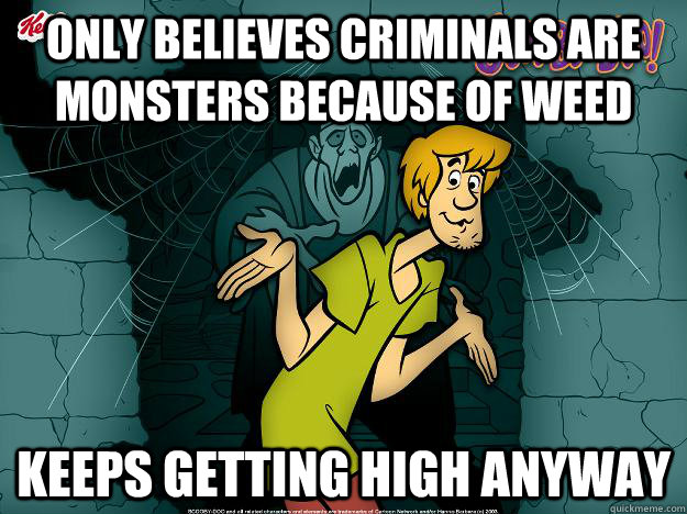 only believes criminals are monsters because of weed keeps getting high anyway  Irrational Shaggy