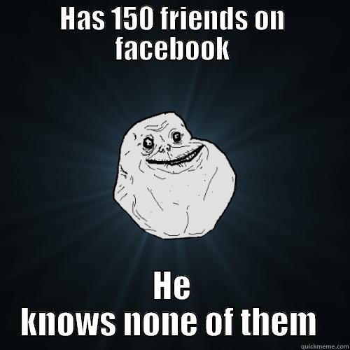 HAS 150 FRIENDS ON FACEBOOK HE KNOWS NONE OF THEM  Forever Alone