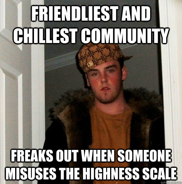 Friendliest and chillest community  freaks out when someone misuses the highness scale  Scumbag Steve