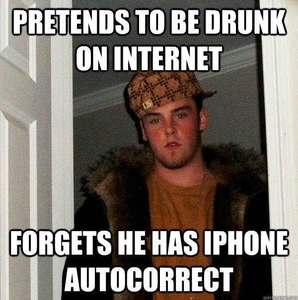 pretends to be drunk on internet forgets he has iphone autocorrect  Scumbag Steve