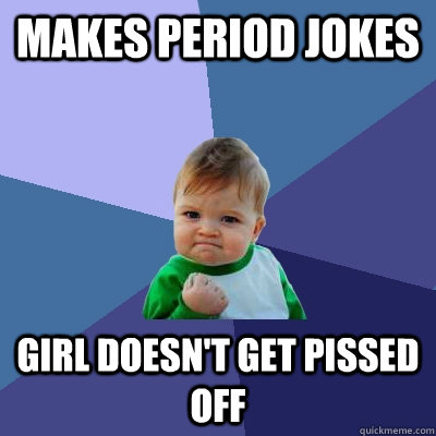 makes period jokes girl doesn't get pissed off  Success Kid