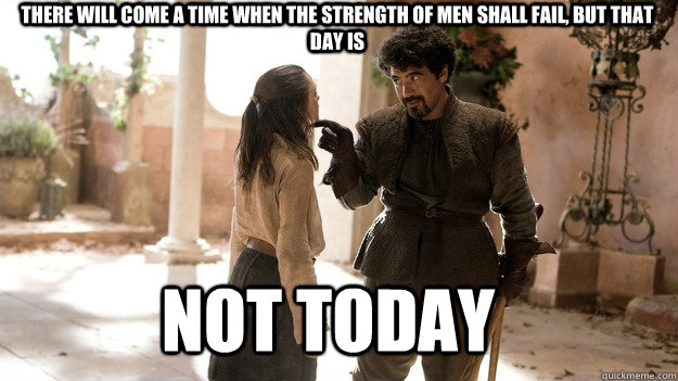 There will come a time when the strength of men shall fail, but that day is Not Today - There will come a time when the strength of men shall fail, but that day is Not Today  Arya not today