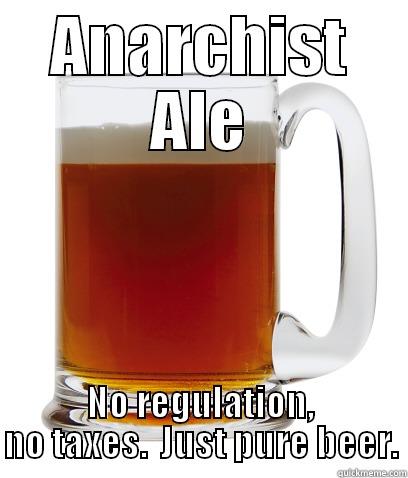 its beer - ANARCHIST ALE NO REGULATION, NO TAXES.  JUST PURE BEER. Misc