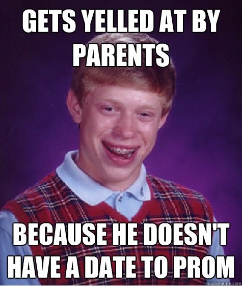 Gets yelled at by parents because he doesn't have a date to prom  Bad Luck Brian