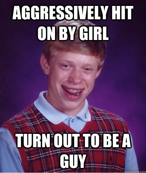 aggressively hit on by girl turn out to be a guy  Bad Luck Brian