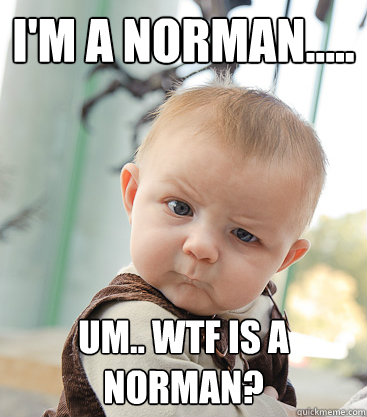 I'm a Norman..... Um.. wtf is a norman? - I'm a Norman..... Um.. wtf is a norman?  skeptical baby