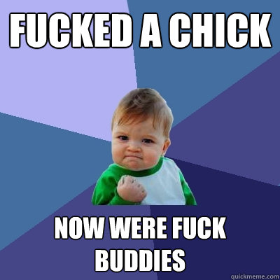 fucked a chick now were fuck buddies  Success Kid