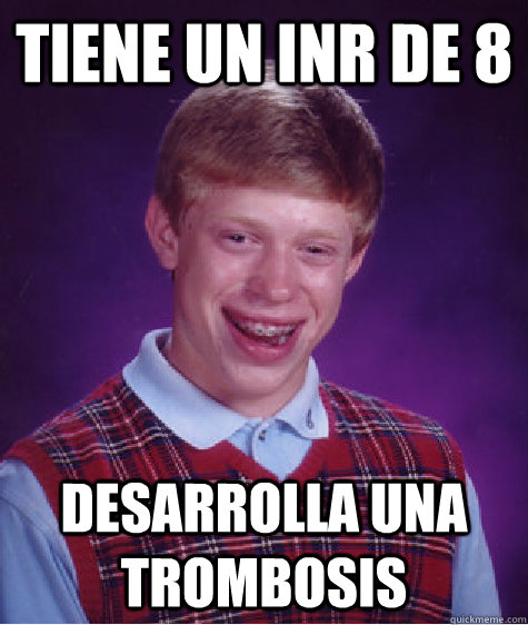 Tiene un inr de 8 Desarrolla una trombosis  Bad Luck Brian