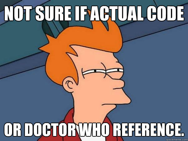 Not sure if actual code
 or Doctor Who reference.
  Futurama Fry