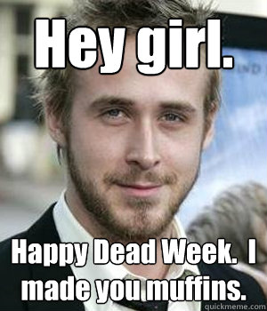 Hey girl. Happy Dead Week.  I made you muffins. - Hey girl. Happy Dead Week.  I made you muffins.  Misc