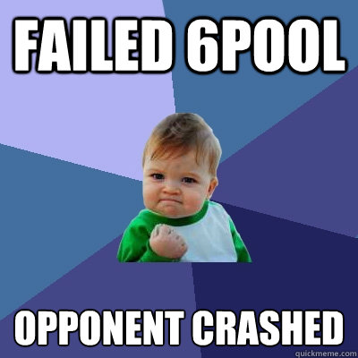 Failed 6pool Opponent crashed  Success Kid