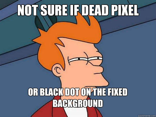 Not Sure if dead pixel or black dot on the fixed background  Futurama Fry