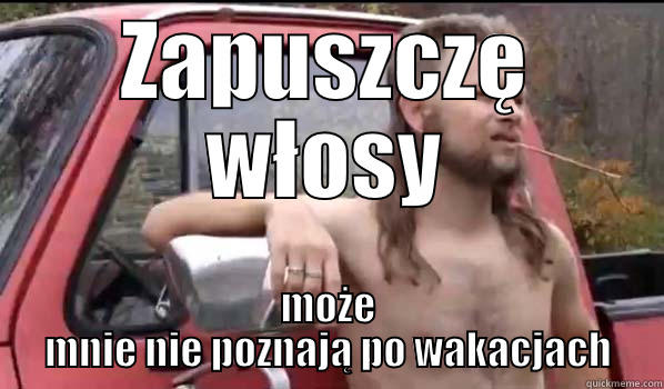 ZAPUSZCZĘ WŁOSY MOŻE MNIE NIE POZNAJĄ PO WAKACJACH Almost Politically Correct Redneck