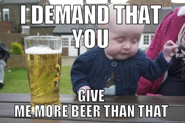 GIVE ME MORE BEER - I DEMAND THAT YOU GIVE ME MORE BEER THAN THAT drunk baby