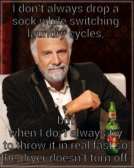 I DON'T ALWAYS DROP A SOCK WHILE SWITCHING LAUNDRY CYCLES, BUT WHEN I DO, I ALWAYS TRY TO THROW IT IN REAL FAST SO THE DRYER DOESN'T TURN OFF. The Most Interesting Man In The World