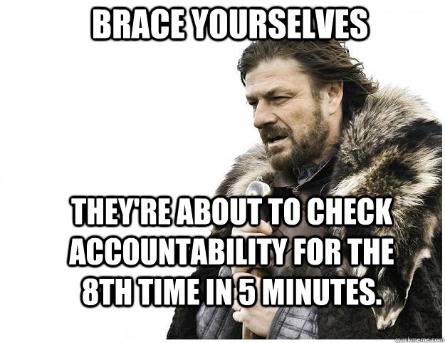 Brace yourselves They're about to check Accountability for the 8th Time in 5 minutes.  Imminent Ned