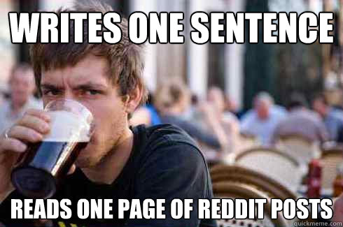 Writes one sentence Reads one page of reddit posts  Lazy College Senior